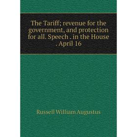 

Книга The Tariff revenue for the government, and protection for all. Speech. in the House. April 16