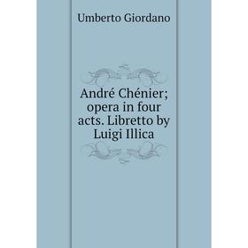 

Книга André Chénier opera in four acts. Libretto by Luigi Illica