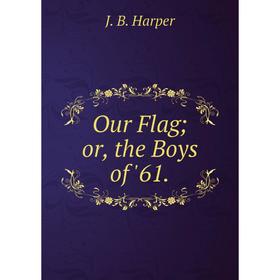 

Книга Our Flag or the Boys of '61