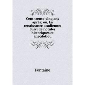 

Книга Cent trente-cinq ans après ou, La renaissance acadienne: Suivi de notules historiques et anecdotiqu