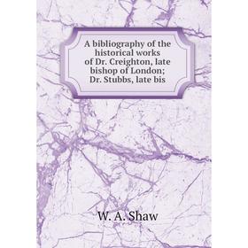 

Книга A bibliography of the historical works of Dr. Creighton, late bishop of London Dr. Stubbs, late bis