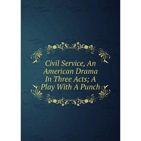 

Книга Civil Service, An American Drama In Three Acts A Play With A Punch