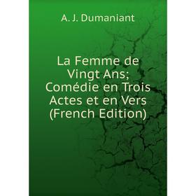 

Книга La Femme de Vingt Ans Comédie en Trois Actes et en Vers