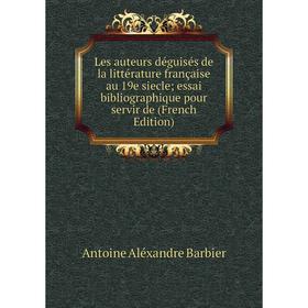 

Книга Les auteurs déguisés de la littérature française au 19e siecle essai bibliographique pour servir de