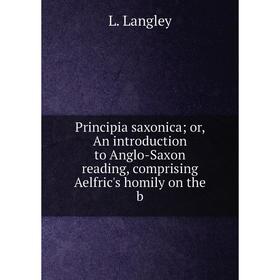 

Книга Principia saxonica or, An introduction to Anglo-Saxon reading, comprising Aelfric's homily on the b