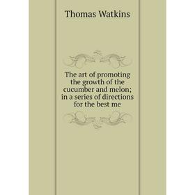 

Книга The art of promoting the growth of the cucumber and melon in a series of directions for the best me