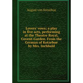 

Книга Lovers' vows a play in five acts, performing at the Theatre Royal, Covent-Garden From the German of Kotzebue by Mrs Inchbald