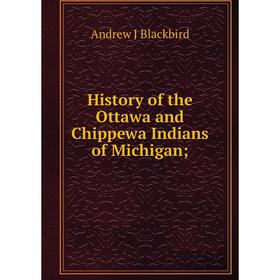 

Книга History of the Ottawa and Chippewa Indians of Michigan