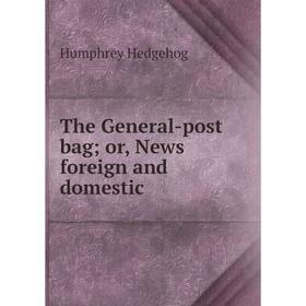 

Книга The General-post bag or, News foreign and domestic