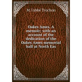 

Книга Oakes Ames a memoir with an account of the dedication of the Oakes Ames memorial hall at North Eas