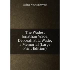 

Книга The Wades: Jonathan Wade, Deborah B. L. Wade a Memorial (Large Print Edition)