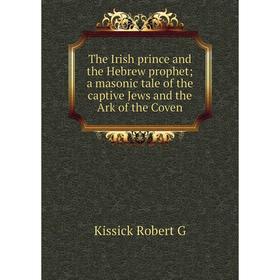 

Книга The Irish prince and the Hebrew prophet a masonic tale of the captive Jews and the Ark of the Coven