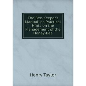 

Книга The Bee-Keeper's Manual or, Practical Hints on the Management of the Honey-Bee