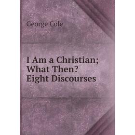 

Книга I Am a Christian What Then Eight Discourses
