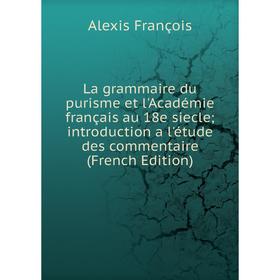 

Книга La grammaire du purisme et l'Académie français au 18e siecle introduction a l'étude des commentaire