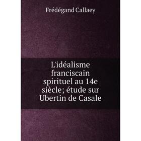 

Книга L'idéalisme franciscain spirituel au 14e siècle étude sur Ubertin de Casale