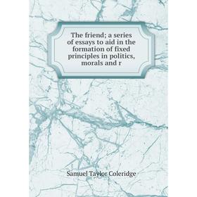 

Книга The friend a series of essays to aid in the formation of fixed principles in politics, morals and r