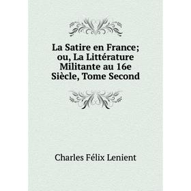 

Книга La Satire en France ou, La Littérature Militante au 16e Siècle, Tome Second