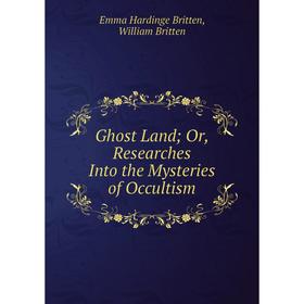 

Книга Ghost Land Or, Researches Into the Mysteries of Occultism