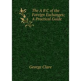 

Книга The A B C of the Foreign Exchanges A Practical Guide