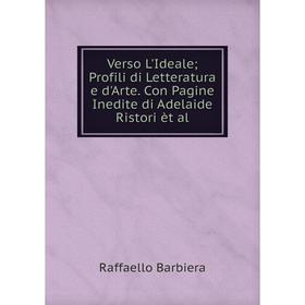 

Книга Verso L'Ideale Profili di Letteratura e d'Arte. Con Pagine Inedite di Adelaide Ristori èt al