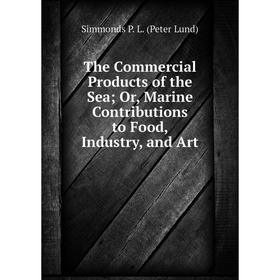 

Книга The Commercial Products of the Sea Or, Marine Contributions to Food, Industry, and Art