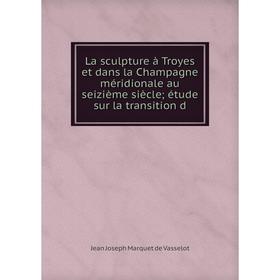 

Книга La sculpture à Troyes et dans la Champagne méridionale au seizième siècle étude sur la transition