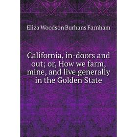 

Книга California, in-doors and out or, How we farm, mine, and live generally in the Golden State