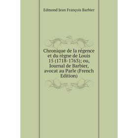 

Книга Chronique de la régence et du règne de Louis 15 (1718-1763) ou, Journal de Barbier, avocat au Parle (French Edition)