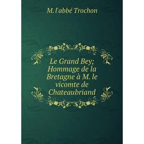 

Книга Le Grand Bey Hommage de la Bretagne à M le vicomte de Chateaubriand