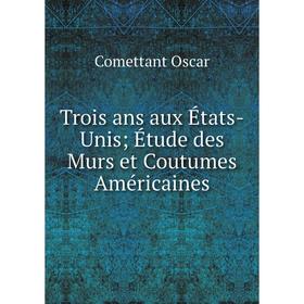 

Книга Trois ans aux États-Unis Étude des Murs et Coutumes Américaines