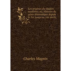 

Книга Les origines du théâtre moderne ou, Histoire du génie dramatique depuis le 1er jusqu'au 16e sìecle,