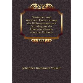 

Книга Gewissheit und Wahrheit Untersuchung der Geltungsfragen als Grundlegung der Erkenntnistheorie (German Edition)