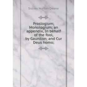 

Книга Proslogium Monologium an appendix, In behalf of the fool, by Gaunilon and Cur Deus homo