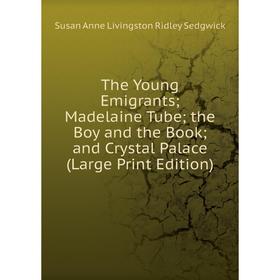 

Книга The Young Emigrants Madelaine Tube Madelaine Tube the Boy and the Book and Crystal Palace (Large Print Edition)