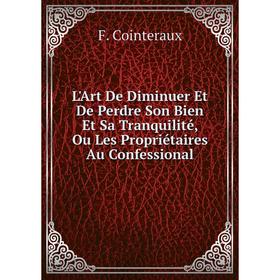 

Книга L'Art De Diminuer Et De Perdre Son Bien Et Sa Tranquilité, Ou Les Propriétaires Au Confessional