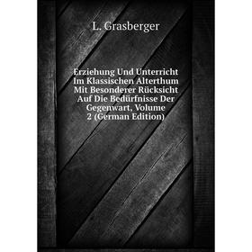 

Книга Erziehung Und Unterricht Im Klassischen Alterthum Mit Besonderer Rücksicht Auf Die Bedürfnisse Der Gegenwart, Volume 2 (German Edition)