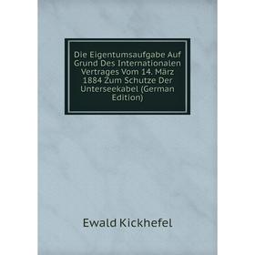

Книга Die Eigentumsaufgabe Auf Grund Des Internationalen Vertrages Vom 14. März 1884 Zum Schutze Der Unterseekabel (German Edition)