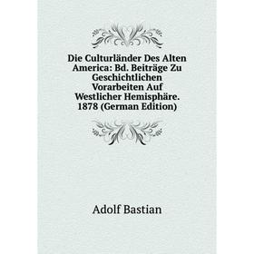 

Книга Die Culturländer Des Alten America: Bd. Beiträge Zu Geschichtlichen Vorarbeiten Auf Westlicher Hemisphäre. 1878 (German Edition)