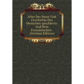 

Книга Alter Der Natur Und Geschichte Des Menschen-geschlects: Aud Dem Französischen. (German Edition)