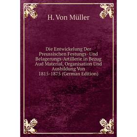 

Книга Die Entwickelung Der Preussischen Festungs- Und Belagerungs-Artillerie in Bezug Aud Material, Organisation Und Ausbildung Von