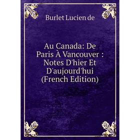 

Книга Au Canada: De Paris À Vancouver: Notes D'hier Et D'aujourd'hui (French Edition)