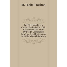 

Книга Les Élections Et Les Cahiers De Paris En 1789: L'assemblée Des Trois Ordres Et L'assemblée Générale Des Électeurs Au 14 Juillet