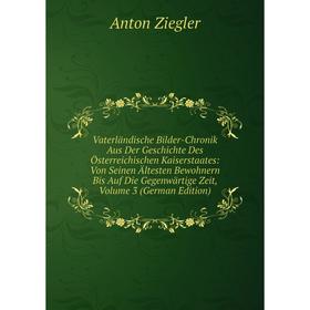 

Книга Vaterländische Bilder-Chronik Aus Der Geschichte Des Österreichischen Kaiserstaates