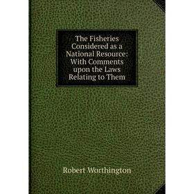 

Книга The Fisheries Considered as a National Resource: With Comments upon the Laws Relating to Them