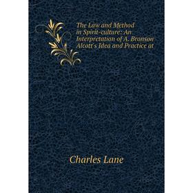 

Книга The Law and Method in Spirit-culture: An Interpretation of A. Bronson Alcott's Idea and Practice at