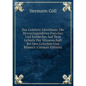 

Книга Das Gelehrte Alterthum: Die Hervorragendsten Forscher Und Entdecker Auf Dem Gebiete Der Wissenschaft Bei Den Griechen Und Römern (German Edition