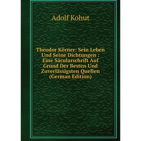 

Книга Theodor Körner: Sein Leben Und Seine Dichtungen: Eine Säcularschrift Auf Grund Der Besten Und Zuverlässigsten Quellen (German Edition)