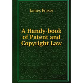 

Книга A Handy-book of Patent and Copyright Law