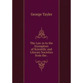 

Книга The Law as to the Exemption of Scientific and Literary Societies from the